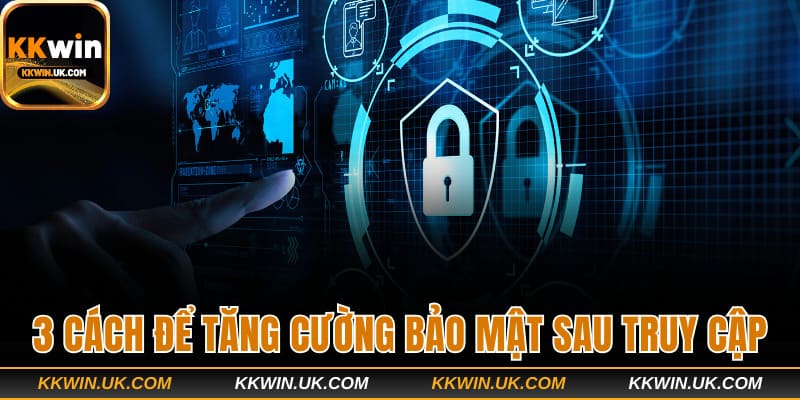 3 cách để tăng cường bảo mật sau truy cập